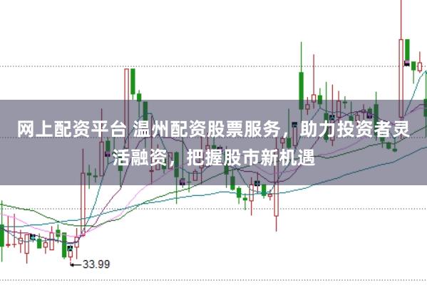 网上配资平台 温州配资股票服务，助力投资者灵活融资，把握股市新机遇