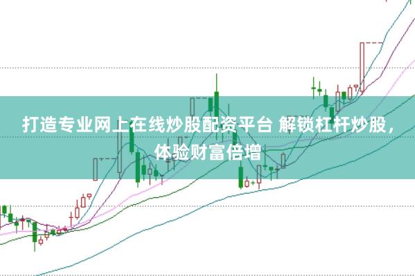 打造专业网上在线炒股配资平台 解锁杠杆炒股，体验财富倍增