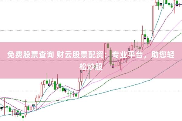 免费股票查询 财云股票配资：专业平台，助您轻松炒股