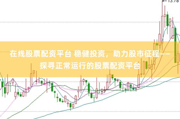 在线股票配资平台 稳健投资，助力股市征程——探寻正常运行的股票配资平台
