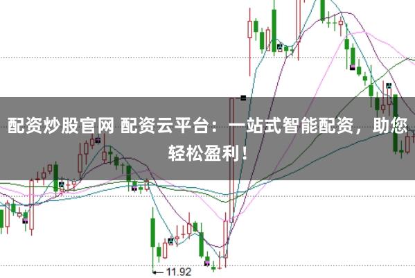 配资炒股官网 配资云平台：一站式智能配资，助您轻松盈利！