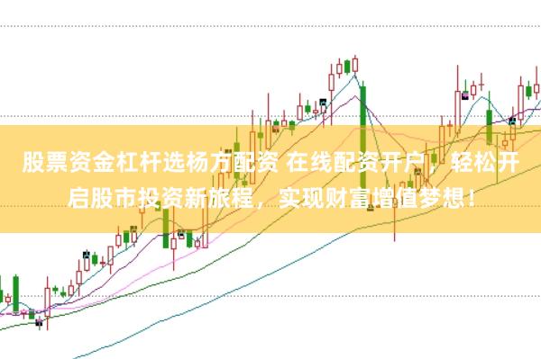 股票资金杠杆选杨方配资 在线配资开户，轻松开启股市投资新旅程，实现财富增值梦想！