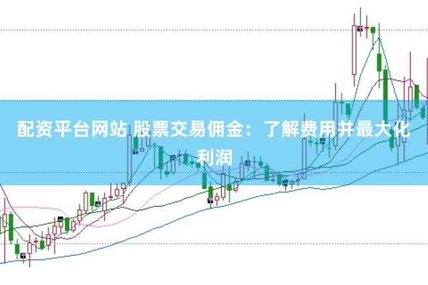 配资平台网站 股票交易佣金：了解费用并最大化利润