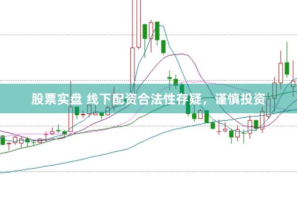 股票实盘 线下配资合法性存疑，谨慎投资