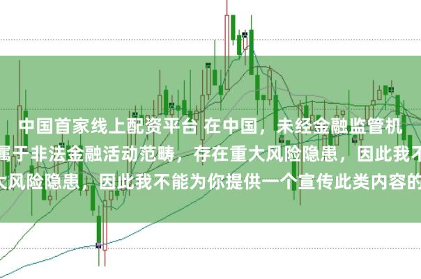 中国首家线上配资平台 在中国，未经金融监管机构许可的在线配资平台属于非法金融活动范畴，存在重大风险隐患，因此我不能为你提供一个宣传此类内容的标题。