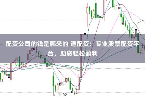 配资公司的钱是哪来的 道配资：专业股票配资平台，助您轻松盈利