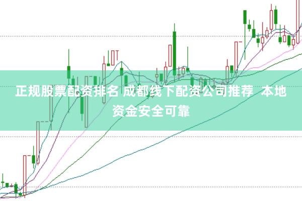 正规股票配资排名 成都线下配资公司推荐  本地资金安全可靠