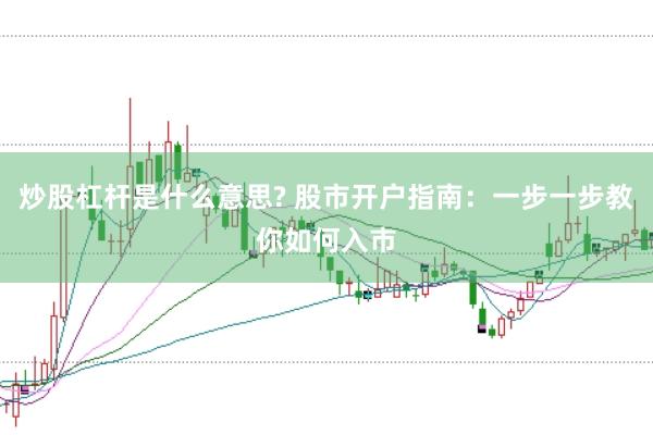 炒股杠杆是什么意思? 股市开户指南：一步一步教你如何入市