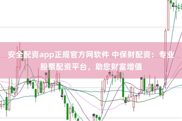 安全配资app正规官方网软件 中保财配资：专业股票配资平台，助您财富增值