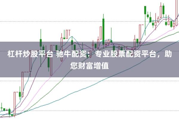 杠杆炒股平台 驰牛配资：专业股票配资平台，助您财富增值