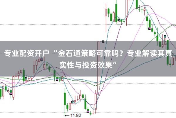 专业配资开户 “金石通策略可靠吗？专业解读其真实性与投资效果”