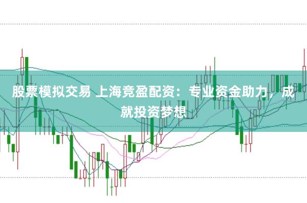 股票模拟交易 上海竞盈配资：专业资金助力，成就投资梦想