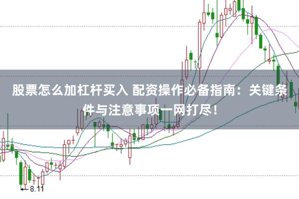 股票怎么加杠杆买入 配资操作必备指南：关键条件与注意事项一网打尽！