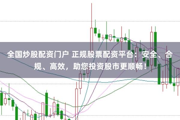 全国炒股配资门户 正规股票配资平台：安全、合规、高效，助您投资股市更顺畅！