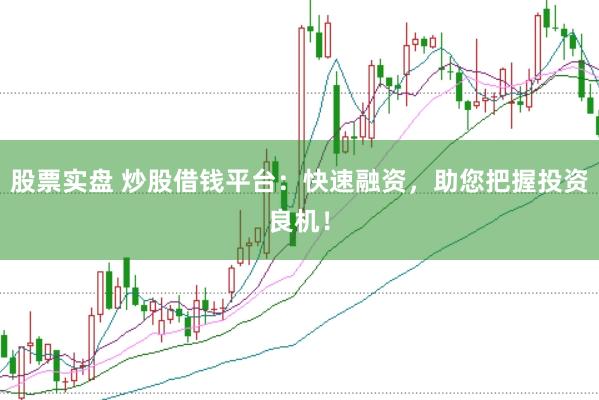 股票实盘 炒股借钱平台：快速融资，助您把握投资良机！