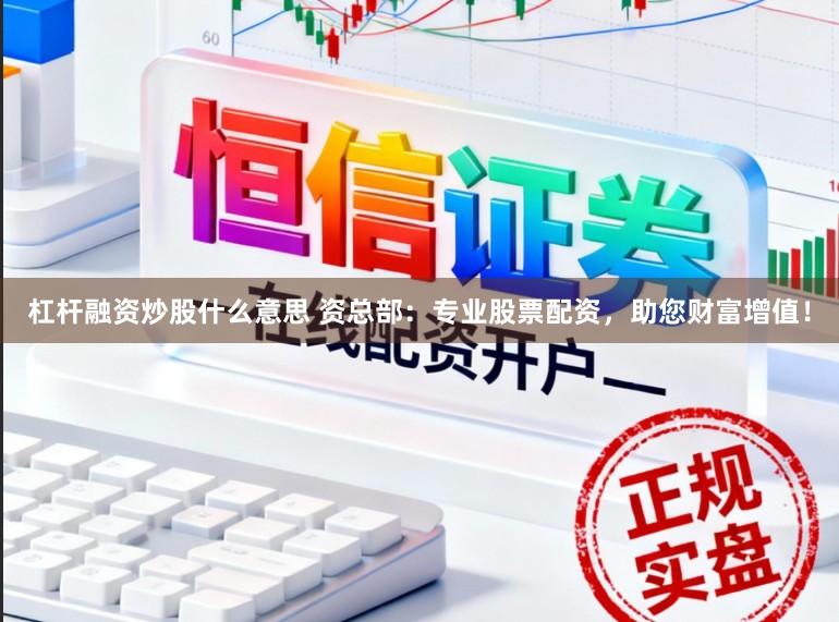 杠杆融资炒股什么意思 资总部：专业股票配资，助您财富增值！