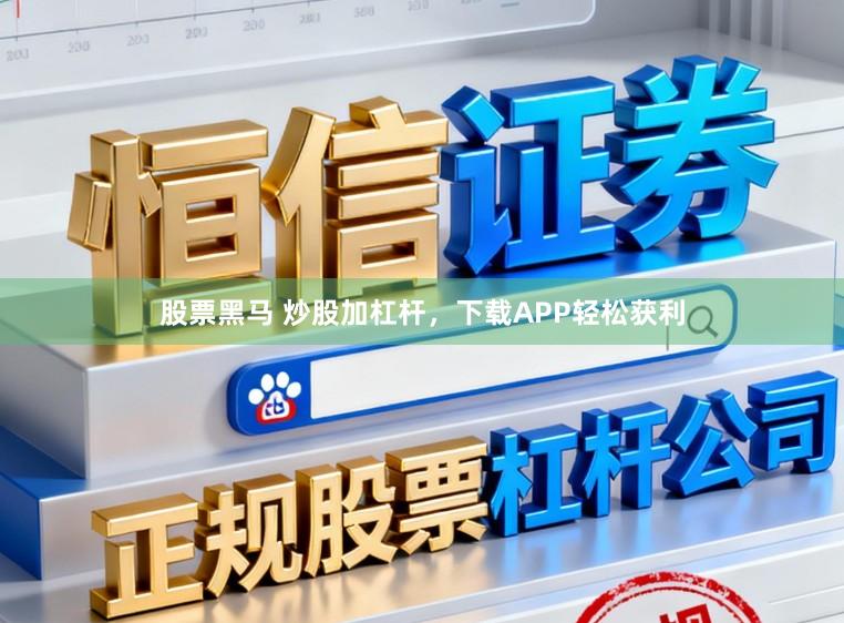 股票黑马 炒股加杠杆，下载APP轻松获利