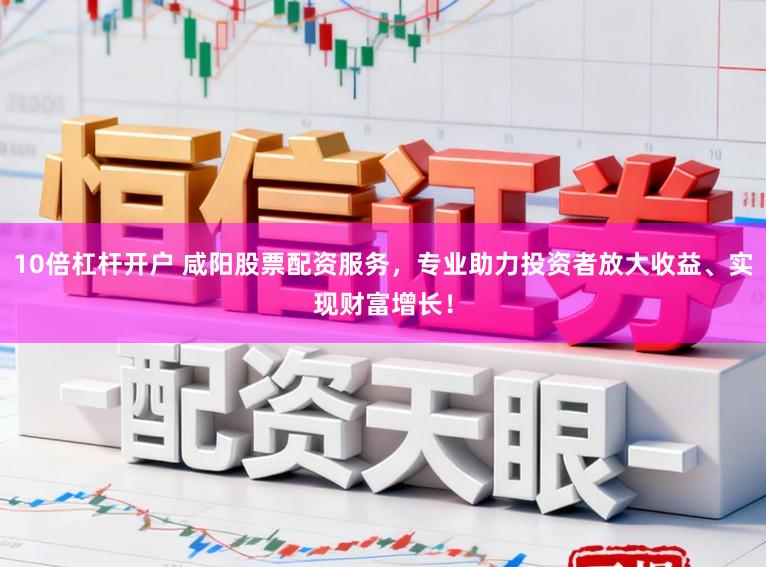 10倍杠杆开户 咸阳股票配资服务，专业助力投资者放大收益、实现财富增长！