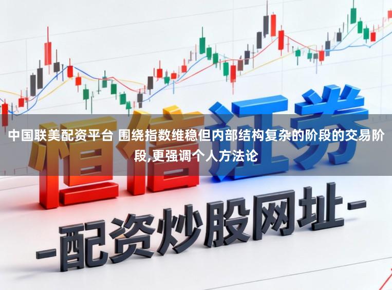 中国联美配资平台 围绕指数维稳但内部结构复杂的阶段的交易阶段,更强调个人方法论