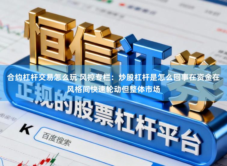 合约杠杆交易怎么玩 风控专栏：炒股杠杆是怎么回事在资金在风格间快速轮动但整体市场
