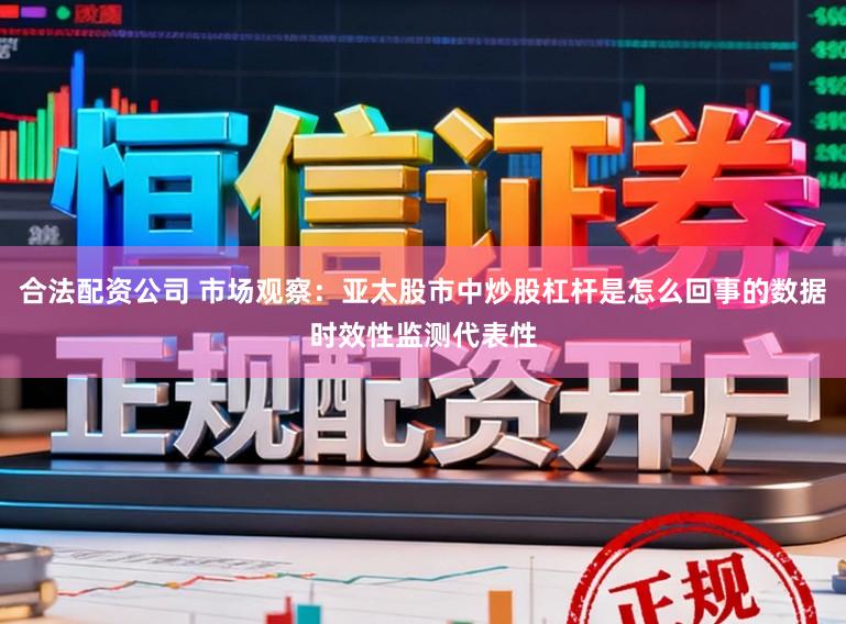 合法配资公司 市场观察：亚太股市中炒股杠杆是怎么回事的数据时效性监测代表性