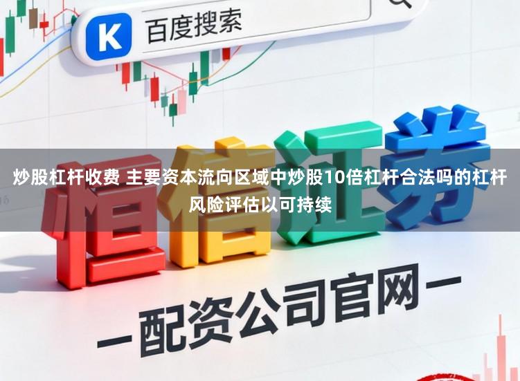 炒股杠杆收费 主要资本流向区域中炒股10倍杠杆合法吗的杠杆风险评估以可持续