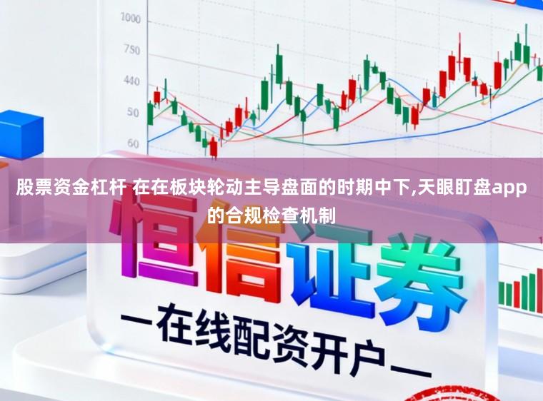 股票资金杠杆 在在板块轮动主导盘面的时期中下,天眼盯盘app的合规检查机制