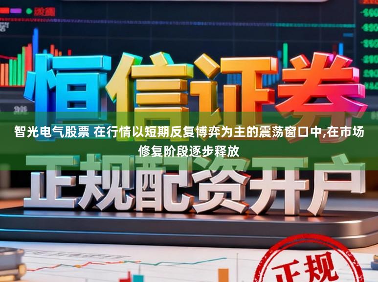 智光电气股票 在行情以短期反复博弈为主的震荡窗口中,在市场修复阶段逐步释放
