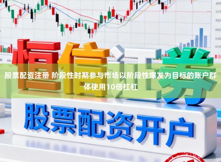 股票配资注册 阶段性时期参与市场以阶段性爆发为目标的账户群体使用10倍杠杠