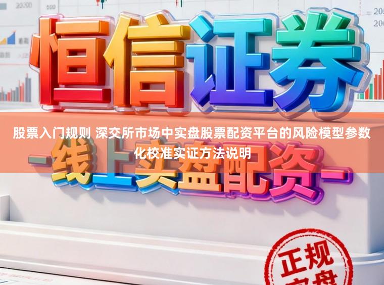 股票入门规则 深交所市场中实盘股票配资平台的风险模型参数化校准实证方法说明