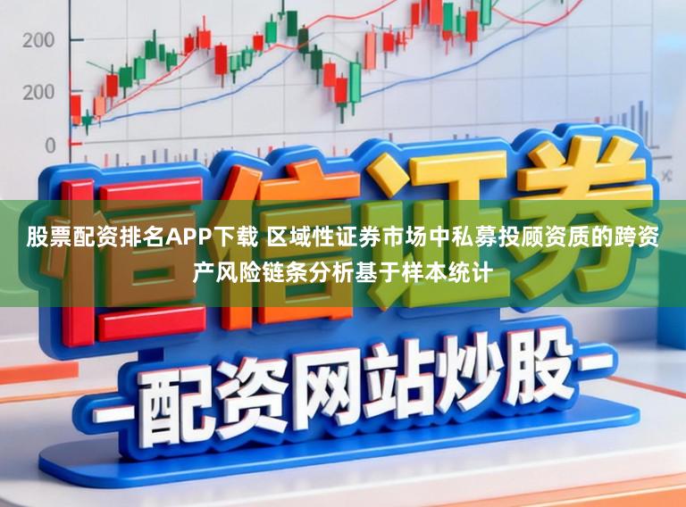 股票配资排名APP下载 区域性证券市场中私募投顾资质的跨资产风险链条分析基于样本统计
