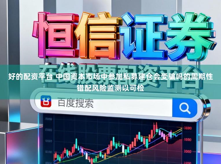 好的配资平台 中国资本市场中参加私募建仓会受骗吗的周期性错配风险监测以可检