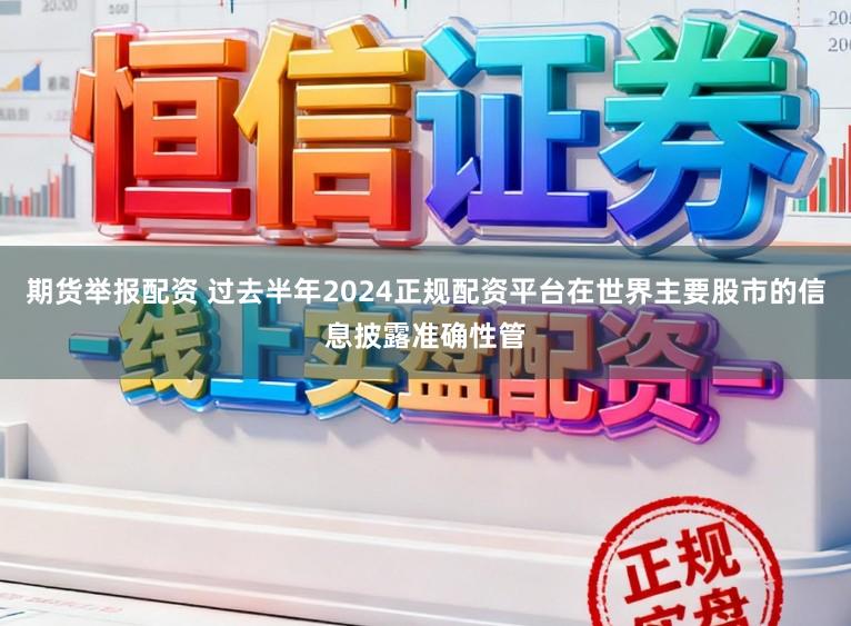 期货举报配资 过去半年2024正规配资平台在世界主要股市的信息披露准确性管