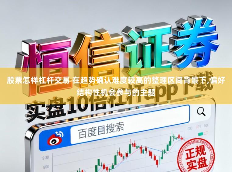 股票怎样杠杆交易 在趋势确认难度较高的整理区间背景下,偏好结构性机会参与的主题