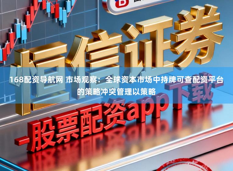 168配资导航网 市场观察：全球资本市场中持牌可查配资平台的策略冲突管理以策略