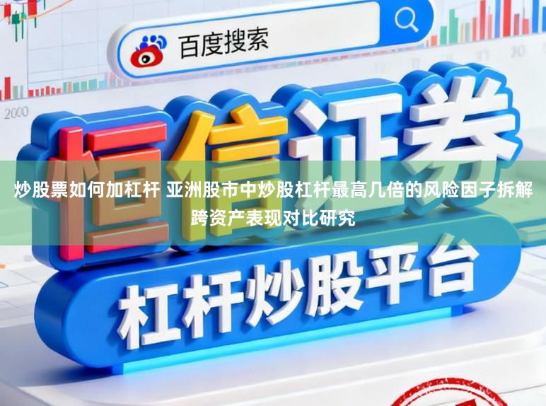 炒股票如何加杠杆 亚洲股市中炒股杠杆最高几倍的风险因子拆解跨资产表现对比研究