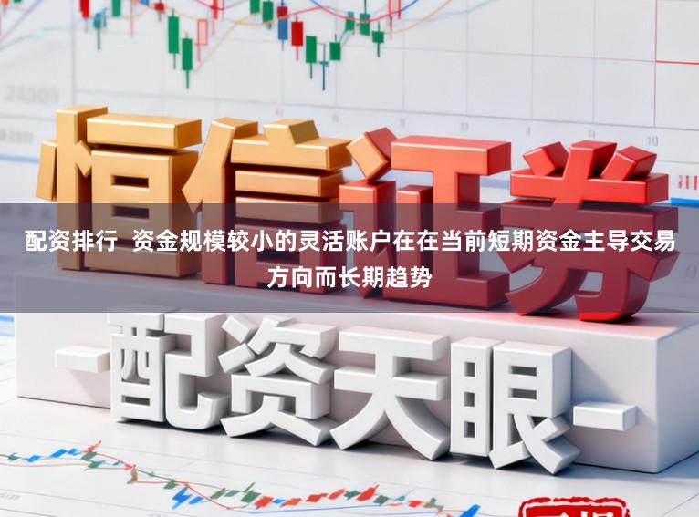 配资排行  资金规模较小的灵活账户在在当前短期资金主导交易方向而长期趋势