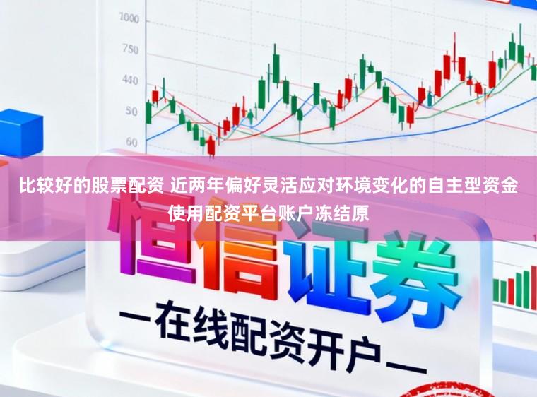 比较好的股票配资 近两年偏好灵活应对环境变化的自主型资金使用配资平台账户冻结原