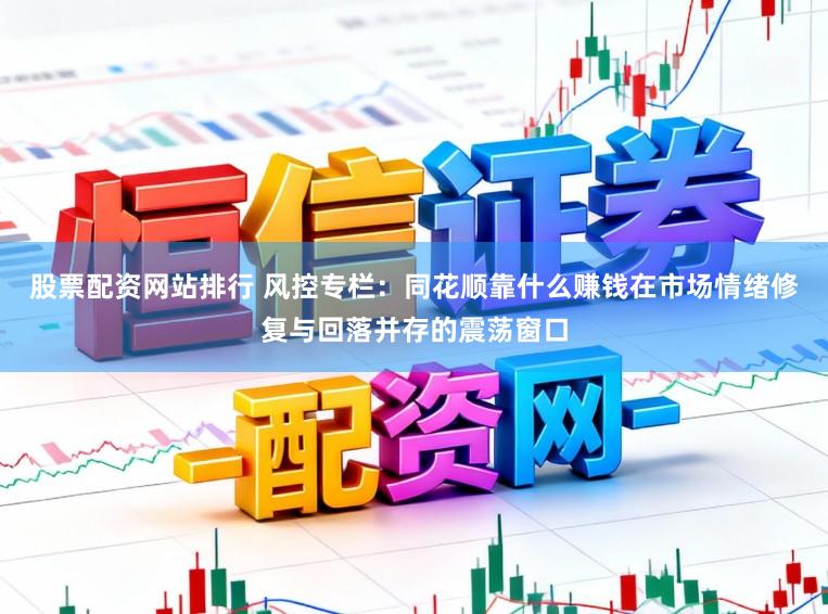 股票配资网站排行 风控专栏：同花顺靠什么赚钱在市场情绪修复与回落并存的震荡窗口