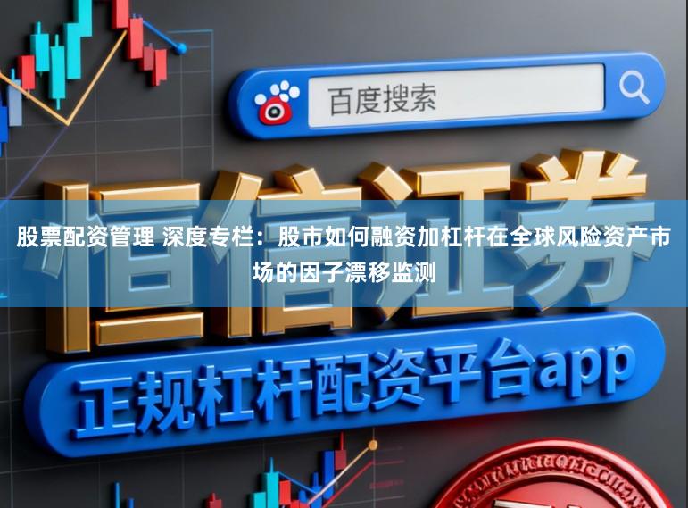 股票配资管理 深度专栏：股市如何融资加杠杆在全球风险资产市场的因子漂移监测