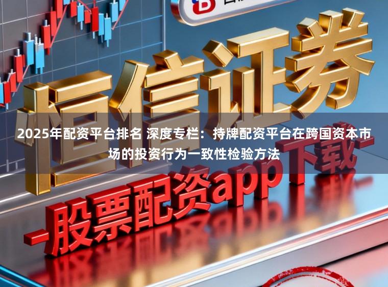 2025年配资平台排名 深度专栏：持牌配资平台在跨国资本市场的投资行为一致性检验方法