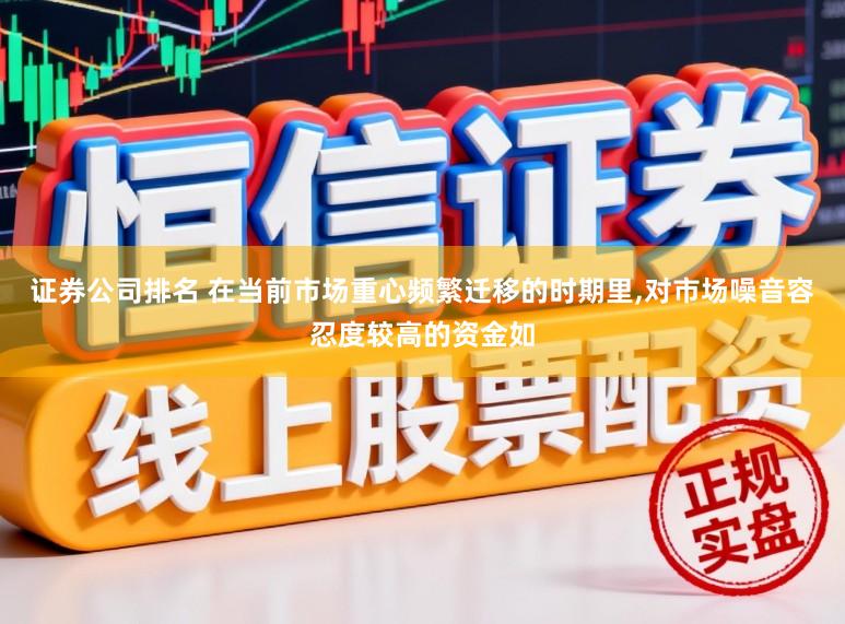 证券公司排名 在当前市场重心频繁迁移的时期里,对市场噪音容忍度较高的资金如