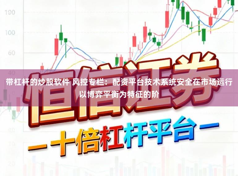 带杠杆的炒股软件 风控专栏：配资平台技术系统安全在市场运行以博弈平衡为特征的阶