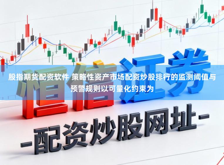 股指期货配资软件 策略性资产市场配资炒股排行的监测阈值与预警规则以可量化约束为