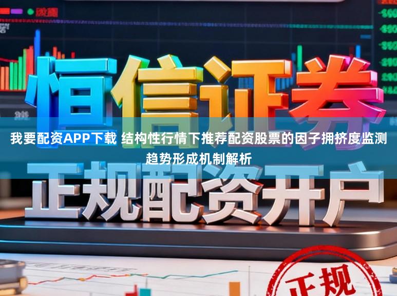 我要配资APP下载 结构性行情下推荐配资股票的因子拥挤度监测趋势形成机制解析