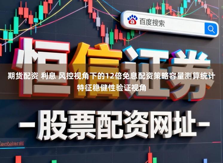 期货配资 利息 风控视角下的12倍免息配资策略容量测算统计特征稳健性验证视角