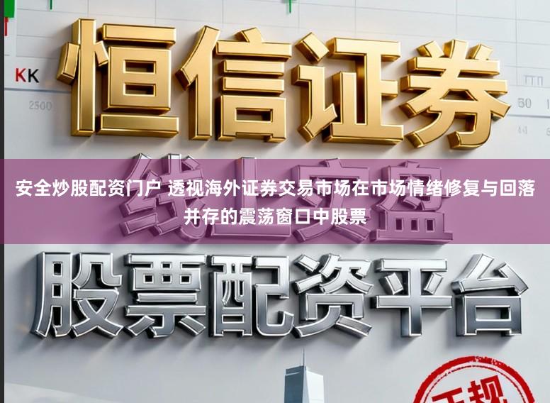 安全炒股配资门户 透视海外证券交易市场在市场情绪修复与回落并存的震荡窗口中股票