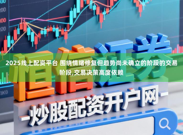 2025线上配资平台 围绕情绪修复但趋势尚未确立的阶段的交易阶段,交易决策高度依赖
