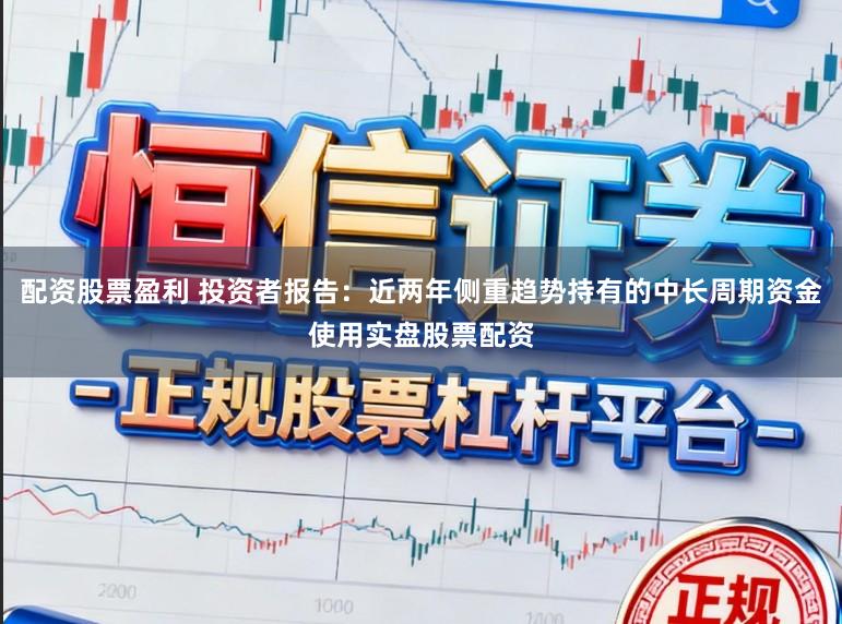 配资股票盈利 投资者报告：近两年侧重趋势持有的中长周期资金使用实盘股票配资