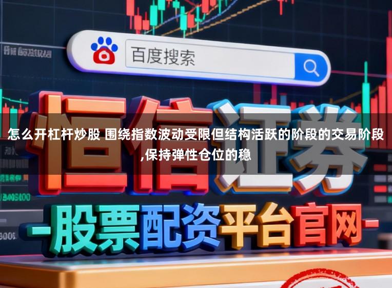 怎么开杠杆炒股 围绕指数波动受限但结构活跃的阶段的交易阶段,保持弹性仓位的稳